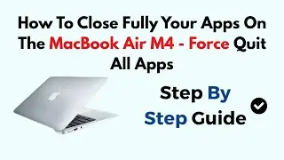 How To Close Fully Your Apps On The MacBook Air M4 - Force Quit All Apps