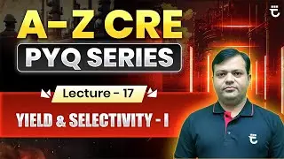 Lec-17 : LIVE Only | Yield & Selectivity | A–Z CRE PYQ Series | Shailendra Kumar Sir