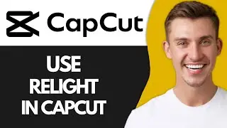 How To Use Relight In CapCut (Best Method)