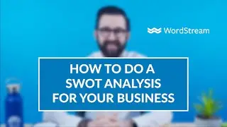 Как провести SWOT-анализ для своего бизнеса и использовать его? | WordStream