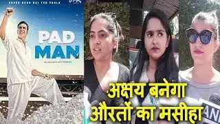 अक्षय कुमार की मूवी पैडमैन को देख पब्लिक भी बोल उठी -अक्षय बनेगा औरतों का मसीहा
