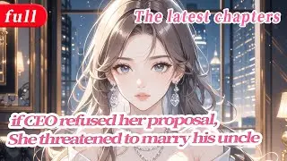 She threatened to marry his uncle if CEO refused her proposal,now he's begging to get married!