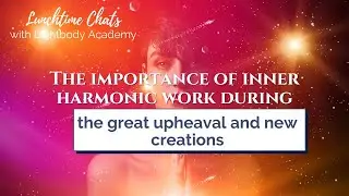 LTC ep 80: The importance of inner harmonic work during the great upheaval and new creations