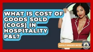 What Is Cost Of Goods Sold (COGS) In Hospitality P&L? - Hospitality Management Mastery
