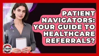 Patient Navigators: Your Guide To Healthcare Referrals? - Strong Survivors Network