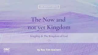 The Now and Not Yet Kingdom by Rev Tim Steinert // Sunday Online Service, 19 Feb. 2023