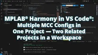 MPLAB® Harmony в VS Code®: из одного проекта с несколькими конфигурациями MCC → два проекта в раб...