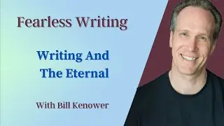 Fearless Writing with Bill Kenower: Writing And The Eternal