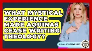 What Mystical Experience Made Aquinas Cease Writing Theology? - Religious Studies Explained