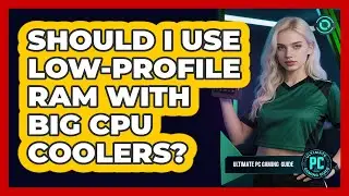 Should I Use Low-Profile RAM With Big CPU Coolers?