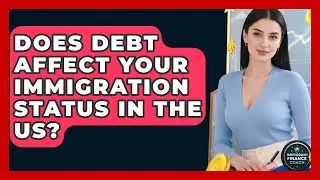 Does Debt Affect Your Immigration Status In The US? - Immigrant Finance Coach