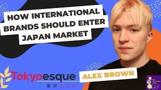 How International Brands Should Enter Japan's Market - talk with Alex Brown of Tokyoesque