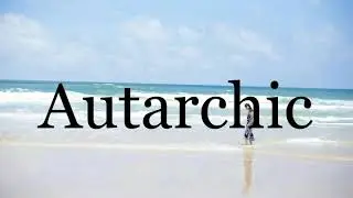 How To Pronounce Autarchic🌈🌈🌈🌈🌈🌈Pronunciation Of Autarchic