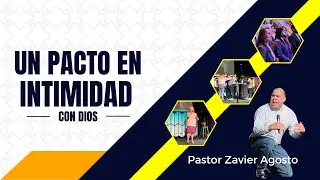 PASTOR ZAVIER AGOSTO  | UN PACTO DE INTIMIDAD CON DIOS