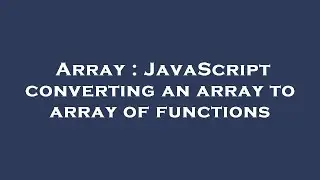 Array : JavaScript converting an array to array of functions