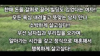 한때 돈을 갈퀴로 끌어 빌딩도 있었다는 여자!모든 욕심 내려놓고 뜻맞는 남자 만나 소박하게 살고싶다! 우선 남자집과 우리집을 오가며 살다가 시간을 갖고 정식으로 재혼해서 살고싶다!