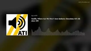 Tariffs, Where Are We Now? Auto Industry Reactions ATI AE show 399