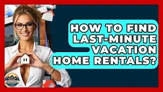 How To Find Last-Minute Vacation Home Rentals? - Home Investing Experts