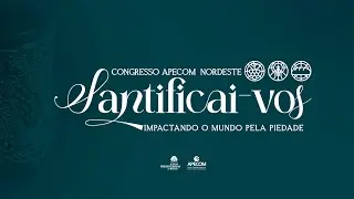 CONGRESSO APECOM NORDESTE 2025| SANTIFICAI-VOS - Impactando o Mundo pela Piedade | SEXTA-FEIRA