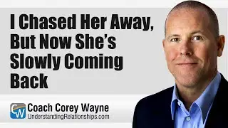 I Chased Her Away, But Now She’s Slowly Coming Back