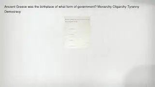 Ancient Greece was the birthplace of what form of government? Monarchy Oligarchy Tyranny Democracy