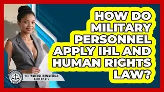 How Do Military Personnel Apply IHL And Human Rights Law? - International Humanitarian Law Experts