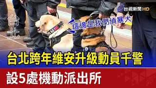 台北跨年維安升級動員千警 設5處機動派出所