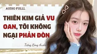 Full audio | Thiên Kim Giả Vu Oan, Tôi Không Ngại Phản Đòn  | Tiếng Lòng Audio #truyenaudio #audio