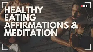 Healthy Eating Affirmations to Help You Improve Your Diet & Guided Meditation | 7 mins.