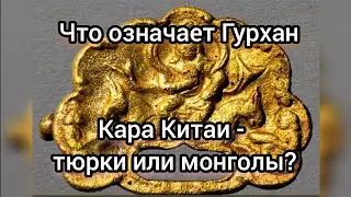 Что означает Гурхан? Кара Китаи - тюрки или монголы ?
