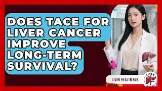 Does TACE For Liver Cancer Improve Long-term Survival? - Liver Health Hub