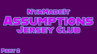 Assumptions #jerseyclub Pt 2 @NyaTheProducer