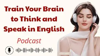 Train Your Brain to Think and Speak in English | Learn English With Podcast