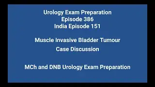 386 Muscle Invasive Bladder Tumour. Case Discussion. MCh and DNB Urology Exam Preparation