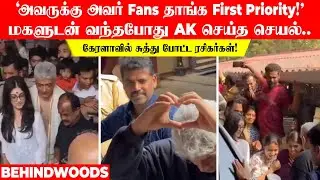'அவருக்கு அவர் Fans தாங்க First Priority!'மகளுடன் வந்தபோது AK செய்த செயல்..  சூழ்ந்த ரசிகர்கள்!