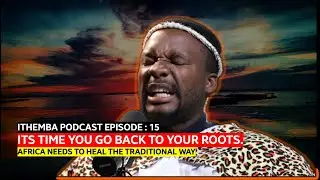 ITS TIME YOU GO BACK TO YOUR ROOTS. ITHEMBA EPISODE 17