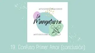 🎙️​ Episodio 19. CONFUSO PRIMER AMOR (CONCLUSI&Oacute;N) | LA MANGATURRA