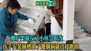 【越南燕燕一家】扶手安裝師傅開了幾個洞就直接跑路，櫃子門做反了小林急叫改