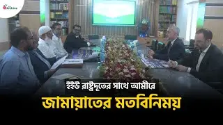 ইইউ রাষ্ট্রদূতের সাথে আমীরে জামায়াতের মতবিনিময় | BD Archive News