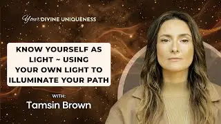 Know Yourself as Light ~ Using Your Own Light to Illuminate Your Path with Tamsin Brown