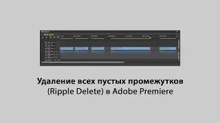 Удаление всех пустых промежутков  (Ripple Delete) в Adobe Premiere