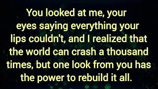 You looked at me, your eyes saying everything your lips couldn't,
