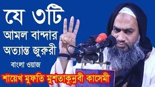 যে ৩টি আমল বান্দার অত্যান্ত জুরুরী।NEW BANGLA WAZ 2020 BY SHIEKH MUFTI MUSTAKUNNOBI KASEMI