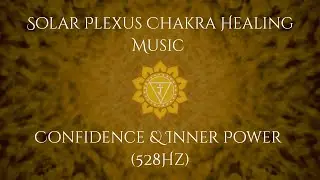 Solar Plexus Chakra Healing Meditation Music | Confidence & Inner Power (528Hz)