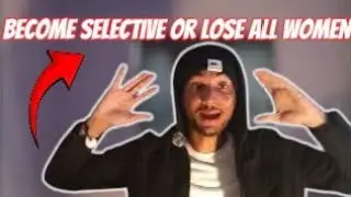 How To Be 10x More Selective When Dealing with Women