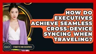 How Do Executives Achieve Seamless Cross-device Syncing When Traveling? - Etiquette for Executives