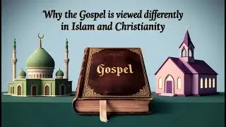 Why is the Gospel Seen Differently in Islam and Christianity?