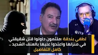 لطفي بندقة :ملثمون حاولوا قتل شقيقتي في منزلها واعتدوا عليها بالعنف الشديد ..كامل التفاصيل