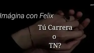 TÚ CARRERA O TN? imágina con Felix Cap 1(leer discripcion)