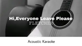 FLETCHER - Hi, Everyone Leave Please (Acoustic Karaoke)
